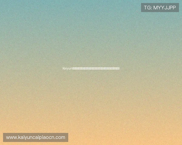 Kaiyun开云网站登录入口指南：快速访问世界杯主题体育报道与最新赛事资讯